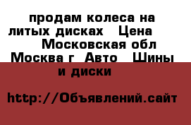 продам колеса на литых дисках › Цена ­ 3 000 - Московская обл., Москва г. Авто » Шины и диски   